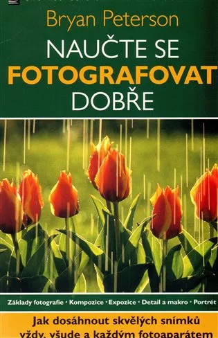 Naučte se fotografovat dobře - Jak dosáhnout skvělých snímků vždy, všude a každým fotoaparátem