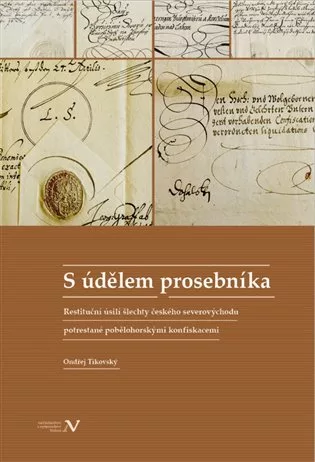 S údělem prosebníka - Restituční úsilí šlechty českého severovýchodu potrestané pobělohorskými konfiskacemi