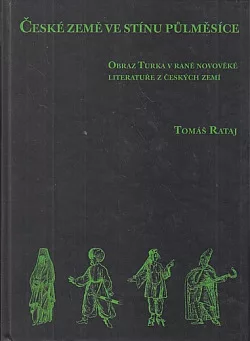 České země ve stínu půlměsíce: Obraz Turka v raně novověké literatuře z českých zemí