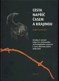 Cesta napříč časem a krajinou: katalog k výstavě nálezů ze záchranného archeologického výzkumu v trase obchvatu Kolína 2