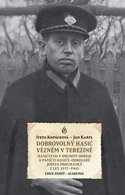 Dobrovolný hasič vězněm v Terezíně: Hasičstvo v druhém odboji a paměti hasiče-odbojáře Josefa Procházky z let 1937–1945