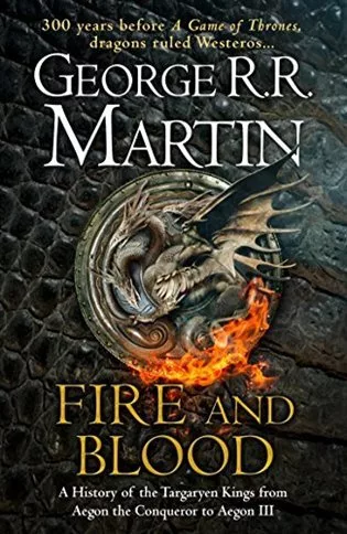 Fire And Blood: A History Of The Targaryen Kings From Aegon The Conqueror To Aegon III As Scribed To Archmaester Gyldayn