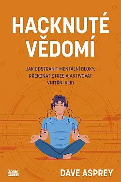 Hacknuté vědomí: Jak odstranit mentální bloky, překonat stres a aktivovat vnitřní klid