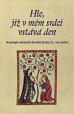 Hle, již v mém srdci vstává den: Antologie německé dvorské lyriky 12.-14. století