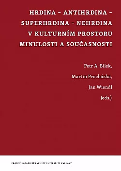 Hrdina - antihrdina - superhrdina - nehrdina v kulturním prostoru minulosti a současnosti