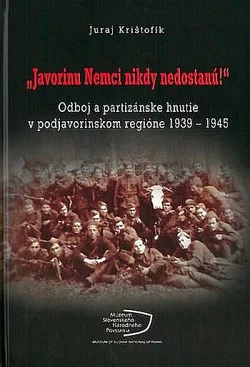 Javorinu Nemci nikdy nedostanú!: Odboj a partizánske hnutie v podjavorinskom regióne 1939–1945