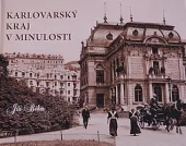 Karlovarský kraj v minulosti, aneb, Putování krajem proti proudu času : západočeský region v letech 1877-1934