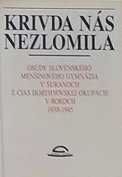Krivda nás nezlomila: Osudy slovenského menšinového gymnázia v Šuranoch z čias horthyovskej okupácie v rokoch 1938-1945