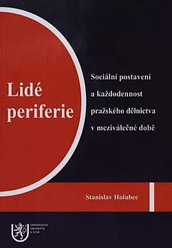 Lidé periferie: Sociální postavení a každodennost pražského dělnictva v meziválečné době