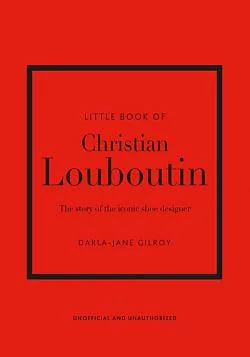 Little Book of Christian Louboutin: The Story of the Iconic Shoe Designer