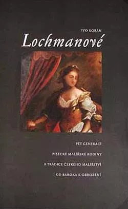 Lochmanové: Pět generací písecké malířské rodiny a tradice českého malířství od baroka k obrození