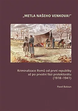 Metla našeho venkova!: Kriminalizace Romů od první republiky až po ­prvotní fázi protektorátu (1918–1941)