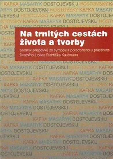 Na trnitých cestách života a tvorby - Sborník příspěvků ze sympozia pořádaného u příležitosti životního jubilea Františka Kautmana