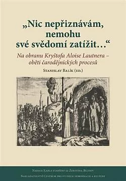 „Nic nepřiznávám, nemohu své svědomí zatížit…“: Na obranu Kryštofa Aloise Lautnera – oběti čarodějnických procesů