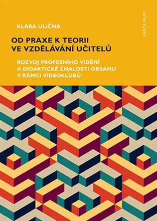 Od praxe k teorii ve vzdělávání učitelů - Rozvoj profesního vidění a didaktické znalosti obsahu v rámci videoklubů