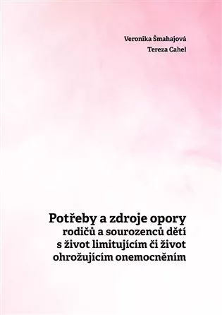 Potřeby a zdroje opory rodičů a sourozenců dětí s život limitujícím či život ohrožujícím onemocněním