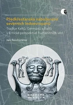 Předkřesťanská náboženství severních Indoevropanů: Tradice Keltů, Germánů a Baltů v kritické perspektivě humanitních věd