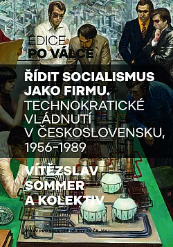 Řídit socialismus jako firmu: Technokratické vládnutí v Československu, 1956–1989