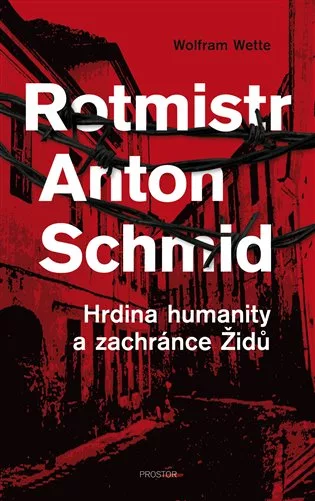 Rotmistr Anton Schmid - Hrdina humanity a zachránce Židů