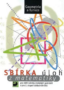 Sbírka úloh z matematiky pro nižší ročníky víceletých gymnázií a pro 2. stupeň základních škol - Geometrie a funkce