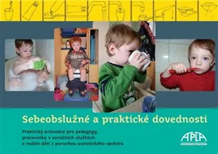 Sebeobslužné a praktické dovednosti - Praktický průvodce pro pedagogy, pracovníky v sociálních službách a rodiče dětí s PAS