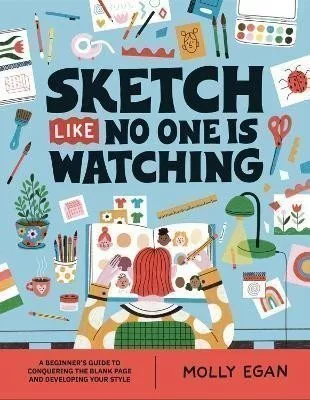 Sketch Like No One is Watching: A beginner´s guide to conquering the blank page