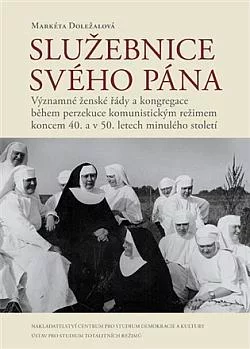 Služebnice svého Pána: Významné ženské řády a kongregace během perzekuce komunistickým režimem koncem 40. a v 50. letech minulého století