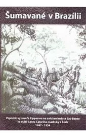 Šumavané v Brazílii: Vzpomínky Josefa Zipperera na založení města Sao Bento ve státě Santa Catarina osadníky z Čech 1847-1934