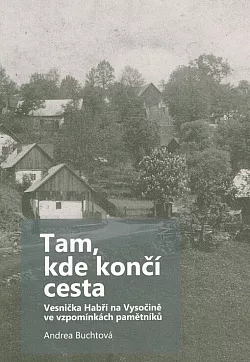 Tam, kde končí cesta: Vesnička Habří na Vysočině ve vzpomínkách pamětníků.