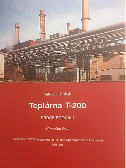 Teplárna T-200, srdce podniku : čím vším byla: teplárna T-200 ve spektru let historie Chemopetrolu a Unipetrolu