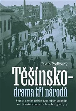 Těšínsko - drama tří národů: Studie k česko-polsko-německým vztahům na těšínském pomezí v letech 1850–1945