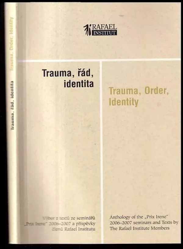 Trauma, řád, identita : výbor z textů ze seminářů "Prix Irene" 2006-2007 a příspěvky členů Rafael Institutu = Trauma, order, identity : a...