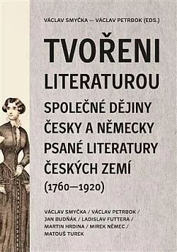 Tvořeni literaturou: Společné dějiny česky a německy psané literatury českých zemí (1760–1920)