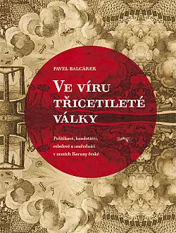 Ve víru třicetileté války: politikové, kondotiéři, rebelové a mučedníci v Zemích české koruny