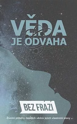 Věda je odvaha: Bez frází: Životní příběhy českých vědců jejich vlastními slovy
