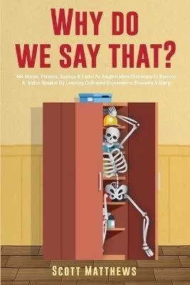Why Do We Say That? - 404 Idioms, Phrases, Sayings & Facts! An English Idiom Dictionary To Become A
