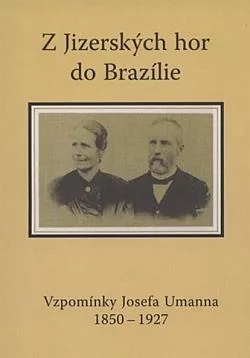Z Jizerských hor do Brazílie: Vzpomínky Josefa Umanna 1850-1927