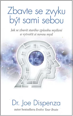 Zbavte se zvyku být sami sebou: Jak se zbavit starého způsobu myšlení a vytvořit si novou mysl
