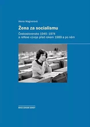Žena za socialismu - Československo 1945-1974 a reflexe vývoje před rokem 1989 a po něm