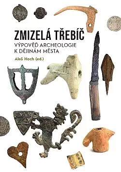 Zmizelá Třebíč: výpověď archeologie k dějinám města
