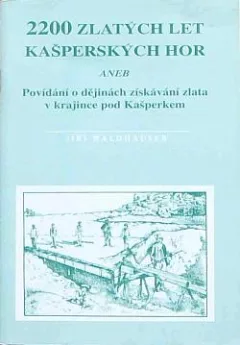 2200 zlatých let Kašperských hor aneb Povídání o dějinách získávání zlata v krajince pod Kašperkem