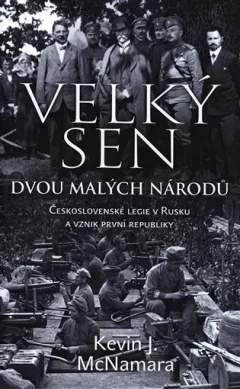 Velký sen dvou malých národů - Československé legie v Rusku a vznik první republiky