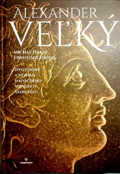 Alexander Veľký: Život, doba a význam najväčšieho vojvodcu staroveku