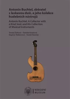 Antonín Buchtel, sběratel s laskavou duší, a jeho kolekce hudebních nástrojů / Antonín Buchtel, A Collector with a Kind Soul, and His Collection of Musical Instruments