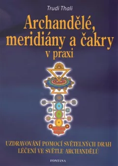 Archandělé, meridiány a čakry v praxi - Uzdravování pomocí světelných drah, léčení ve světle archandělů