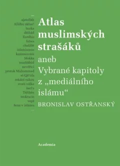 Atlas muslimských strašáků aneb Vybrané kapitoly z mediálního islámu