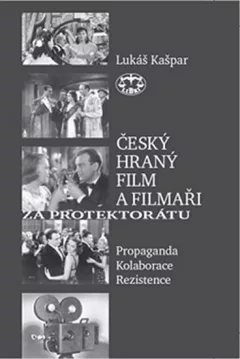 Český hraný film a filmaři za protektorátu - Propaganda, kolaborace, rezistence