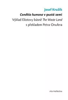 Conditio humana v pusté zemi - Výklad Eliotovy básně The Waste Land s překladem Petra Onufera