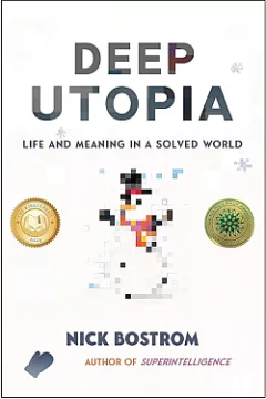 Deep Utopia: Life and Meaning in a Solved World