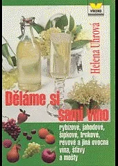 Děláme si sami víno rybízové, jahodové, šípkové, trnkové, révové a jiná ovocná vína, šťávy a mošty